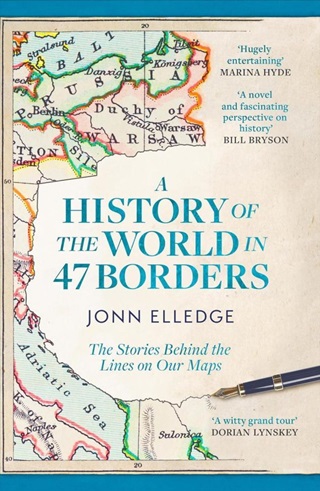 Jonn Elledge - A History Of The World In 47 Borders: The Stories Behind The Lines On Our Maps