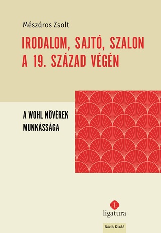 Mszros Zsolt - Irodalom, Sajt, Szalon A 19. Szzad Vgn - A Wohl Nvrek Munkssga