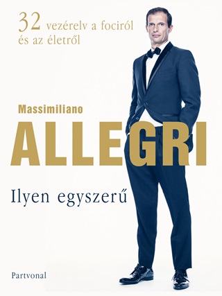 Massimiliano Allegri - Ilyen Egyszer - 32 Vezrelv A Focirl s Az letrl