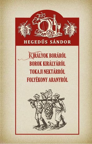 Hegeds Sndor - Kirlyok Borrl Borok Kirlyrl Tokaji Nektrrl Folykony Aranyrl
