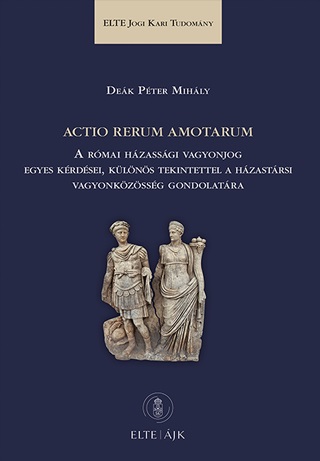 Dek Pter Mihly - Actio Rerum Amotarum - A Rmai Hzassgi Vagyonjog Egyes Krdsei, Klns Tekin