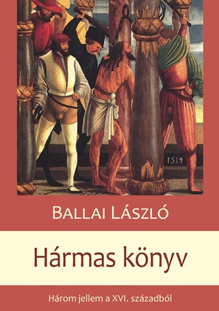 Ballai Lszl - Hrmas Knyv - Hrom Jellem A Xvi. Szzadbl